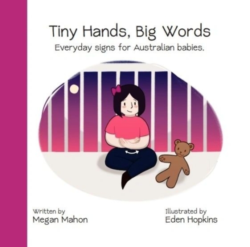 Tiny Hands, Big Words- Everyday signs for Australia babies - Book by Author Megan Mahon - Illustrated by Eden Hopkins